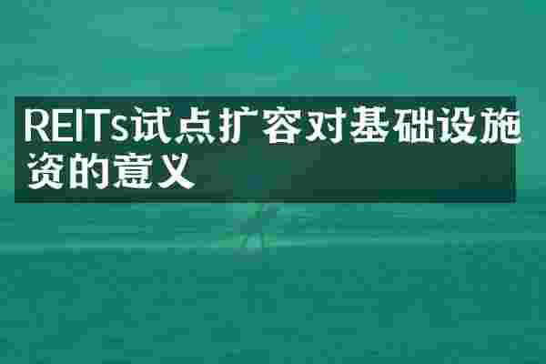 REITs试点扩容对基础设施投资的意义